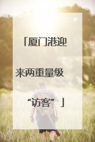 厦门港迎来两重量级“访客”