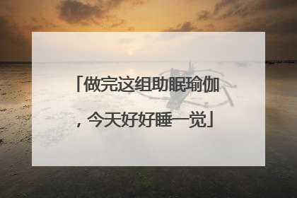 做完这组助眠瑜伽，今天好好睡一觉