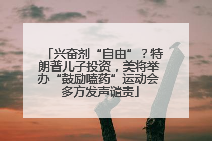 兴奋剂“自由”？特朗普儿子投资，美将举办“鼓励嗑药”运动会 多方发声谴责