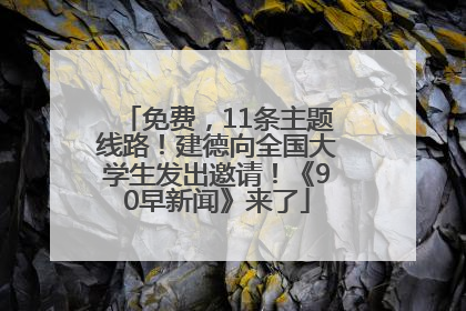 免费，11条主题线路！建德向全国大学生发出邀请！《90早新闻》来了