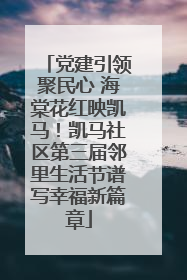 党建引领聚民心 海棠花红映凯马！凯马社区第三届邻里生活节谱写幸福新篇章