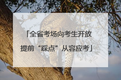 全省考场向考生开放 提前“踩点”从容应考