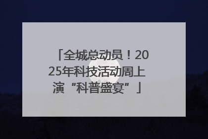 全城总动员！2025年科技活动周上演“科普盛宴”