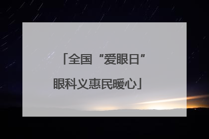 全国“爱眼日”眼科义惠民暖心