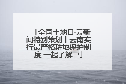 全国土地日·云新闻特别策划丨云南实行最严格耕地保护制度 一起了解→
