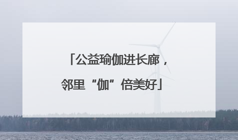 公益瑜伽进长廊，邻里“伽”倍美好