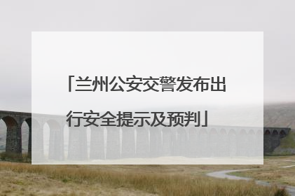 兰州公安交警发布出行安全提示及预判