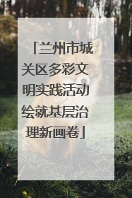兰州市城关区多彩文明实践活动绘就基层治理新画卷
