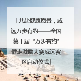 共赴健康愿景，威远万步有约——全国第十届“万步有约”健走激励大赛威远赛区启动仪式