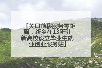 关口前移服务零距离，新乡在13所驻新高校设立毕业生就业创业服务站