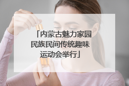 内蒙古魅力家园民族民间传统趣味运动会举行