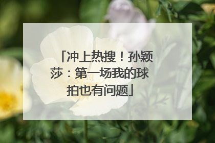 冲上热搜！孙颖莎：第一场我的球拍也有问题