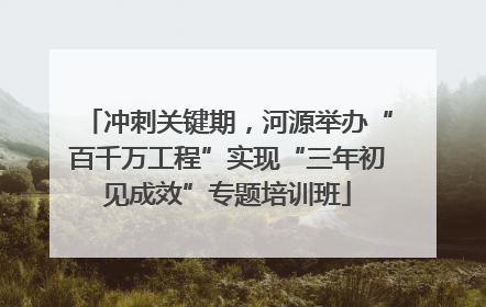 冲刺关键期，河源举办“百千万工程”实现“三年初见成效”专题培训班