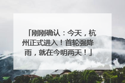 刚刚确认：今天，杭州正式进入！首轮强降雨，就在今明两天！