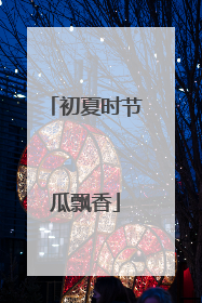 初夏时节瓜飘香