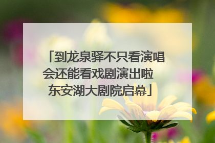 到龙泉驿不只看演唱会还能看戏剧演出啦 东安湖大剧院启幕
