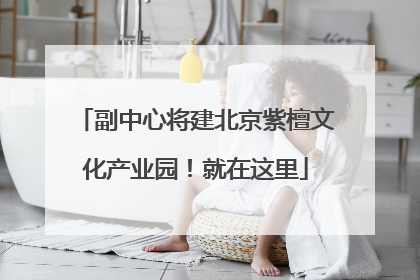 副中心将建北京紫檀文化产业园！就在这里