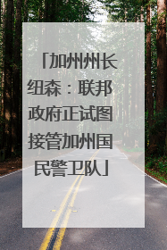 加州州长纽森：联邦政府正试图接管加州国民警卫队