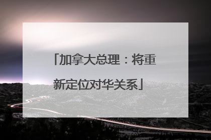 加拿大总理：将重新定位对华关系