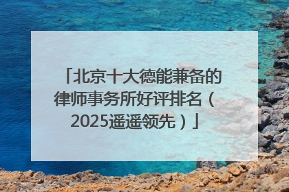 北京十大德能兼备的律师事务所好评排名（2025遥遥领先）