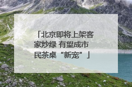 北京即将上架客家炒绿 有望成市民茶桌“新宠”
