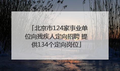 北京市124家事业单位向残疾人定向招聘 提供134个定向岗位