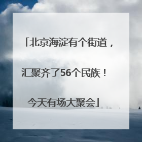 北京海淀有个街道，汇聚齐了56个民族！今天有场大聚会