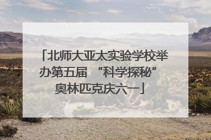 北师大亚太实验学校举办第五届 “科学探秘” 奥林匹克庆六一