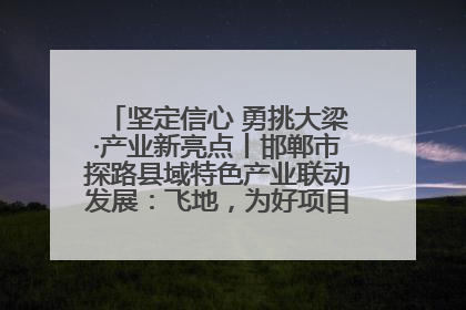 坚定信心 勇挑大梁·产业新亮点丨邯郸市探路县域特色产业联动发展：飞地，为好项目跨域安个家