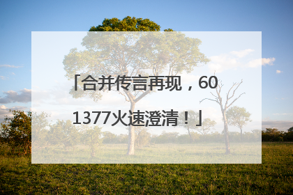 合并传言再现，601377火速澄清！