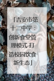 吉安市第十二中学：创新食堂管理模式 打造校园饮食新生态