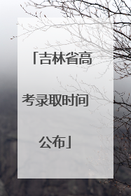 吉林省高考录取时间公布