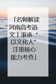 名师解读河南高考语文丨秉承“以文化人” 注重核心能力考查