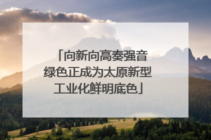 向新向高奏强音 绿色正成为太原新型工业化鲜明底色