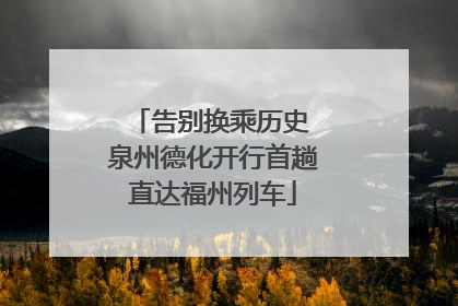 告别换乘历史 泉州德化开行首趟直达福州列车