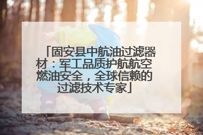固安县中航油过滤器材：军工品质护航航空燃油安全，全球信赖的过滤技术专家