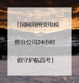 国网荆州变电检修分公司24小时值守护航高考