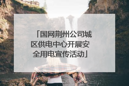 国网荆州公司城区供电中心开展安全用电宣传活动