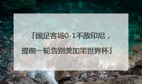 国足客场0-1不敌印尼，提前一轮告别美加墨世界杯