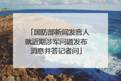 国防部新闻发言人就近期涉军问题发布消息并答记者问