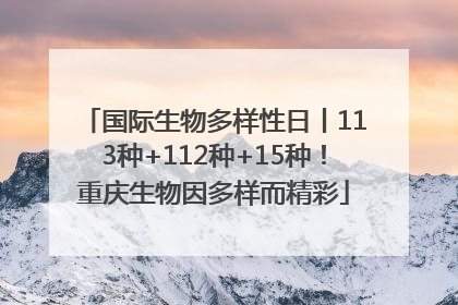 国际生物多样性日丨113种+112种+15种！重庆生物因多样而精彩