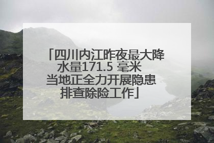 四川内江昨夜最大降水量171.5 毫米 当地正全力开展隐患排查除险工作