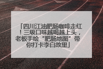 四川江油肥肠咖啡走红！三级口味越喝越上头，老板手绘“肥肠地图”带你打卡李白故里