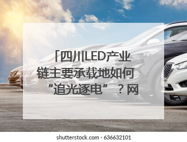 四川LED产业链主要承载地如何“追光逐电”？网络名人走进攀枝花找答案｜网络名人四川行