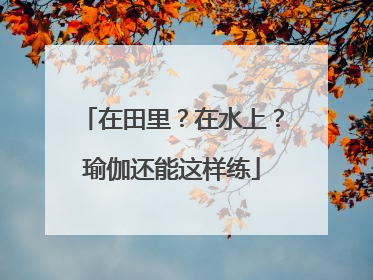 在田里？在水上？瑜伽还能这样练