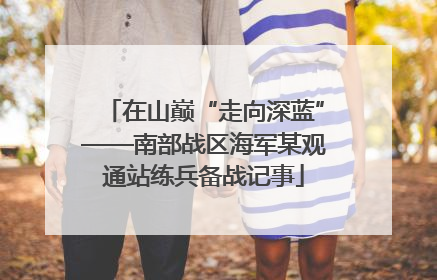 在山巅“走向深蓝”——南部战区海军某观通站练兵备战记事