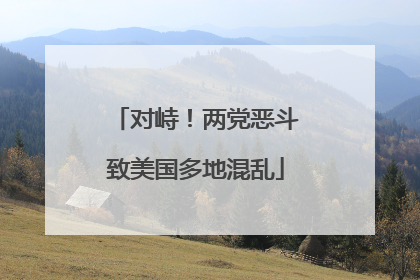 对峙！两党恶斗致美国多地混乱