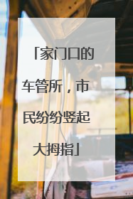 家门口的车管所，市民纷纷竖起大拇指