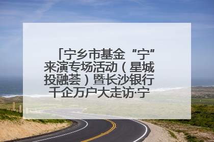 宁乡市基金“宁”来演专场活动（星城投融荟）暨长沙银行千企万户大走访·宁乡专场活动举行