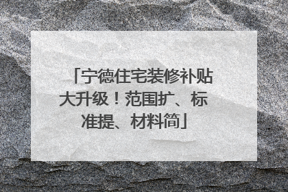 宁德住宅装修补贴大升级！范围扩、标准提、材料简